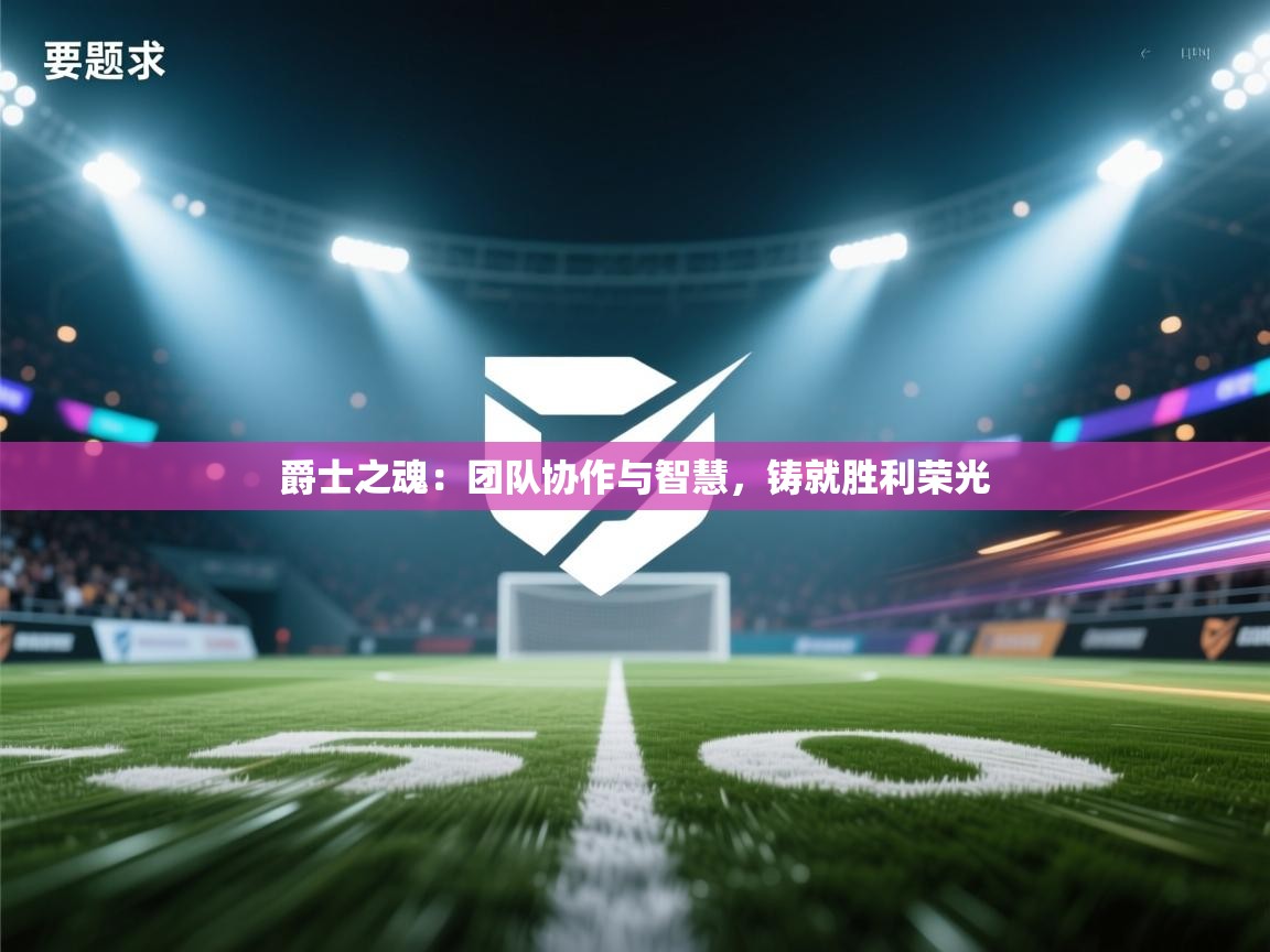 爵士之魂：团队协作与智慧，铸就胜利荣光  第2张